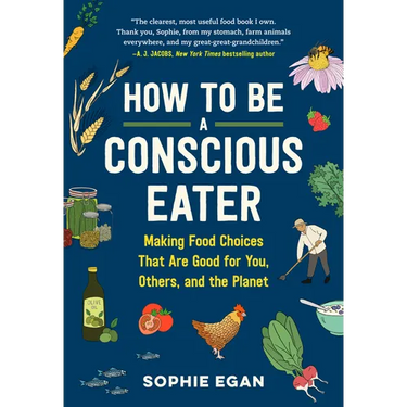 How to Be a Conscious Eater: Making Food Choices That Are Good for You, Others, and the Planet