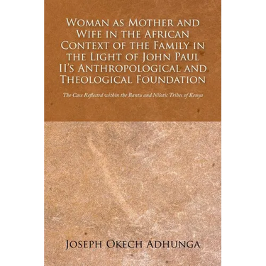 Woman as Mother and Wife in the African Context of the Family in the Light of John Paul II's Anthropological and Theological Foundation: The Case Refl