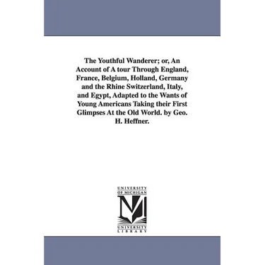 The Youthful Wanderer; or, An Account of A tour Through England, France, Belgium, Holland, Germany and the Rhine Switzerland, Italy, and Egypt, Adapte