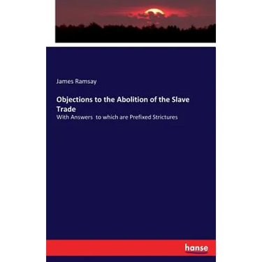Objections to the Abolition of the Slave Trade: With Answers to which are Prefixed Strictures