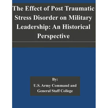 The Effect of Post Traumatic Stress Disorder on Military Leadership: An Historical Perspective