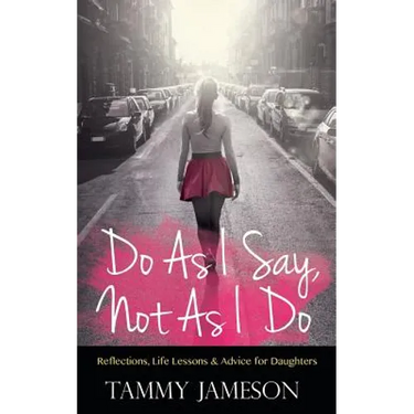 Do As I Say, Not As I Do: Reflections, Life Lessons, and Advice for Daughters