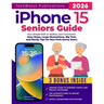 iPhone 15 Seniors Guide: Your Simple Path to Mastery and Connection: Easy Steps, Large Illustrations, Big Text, and Handy Tips for Non-Tech-Savvy User