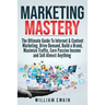 Marketing Mastery: The Ultimate Guide To Internet & Content Marketing. Drive Demand, Build a Brand, Maximize Traffic, Earn Passive Income and Sell Alm
