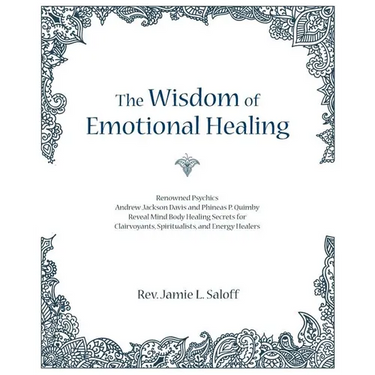 The Wisdom of Emotional Healing: Renowned Psychics Andrew Jackson Davis and Phineas P. Quimby Reveal Mind Body Healing Secrets for Clairvoyants, Spiri