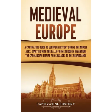 Medieval Europe: A Captivating Guide to European History during the Middle Ages, Starting with the Fall of Rome through Byzantium, the Carolingian Emp