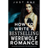 How to Write a Bestselling Werewolf Romance: Writing Werewolf Romances That Howl with Success
