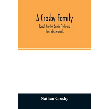 A Crosby family. Josiah Crosby, Sarah Fitch and their descendants