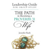 The Path to Becoming a Proverbs 31 Wife: Leadership Guide for Group Study