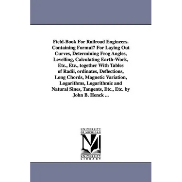 Field-Book for Railroad Engineers. Containing Formulu for Laying Out Curves, Determining Frog Angles, Levelling, Calculating Earth-Work, Etc., Etc., T