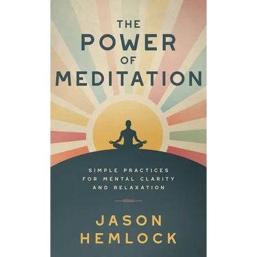 The Power of Meditation: Simple Practices for Mental Clarity and Relaxation