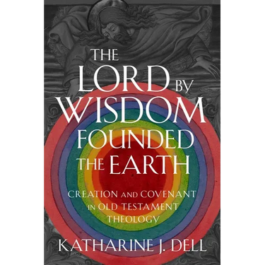 The Lord by Wisdom Founded the Earth: Creation and Covenant in Old Testament Theology