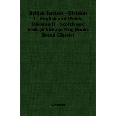 British Terriers - Division I - English and Welsh. Division II - Scotch and Irish (A Vintage Dog Books Breed Classic)