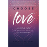 Choose Love: A Simple Path to Healthy, Joyful Relationships