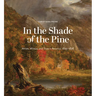 In the Shade of the Pine: Artists, Writers, and Trees in America, 1825-1876