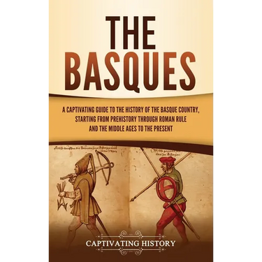 The Basques: A Captivating Guide to the History of the Basque Country, Starting from Prehistory through Roman Rule and the Middle Ages to the Present