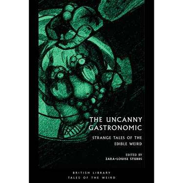 The Uncanny Gastronomic: Strange Tales of the Edible Weird
