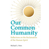 Our Common Humanity - Reflections on the Reclamation of the Human Spirit