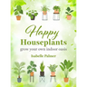 Happy Houseplants: Grow Your Own Indoor Oasis