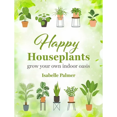 Happy Houseplants: Grow Your Own Indoor Oasis