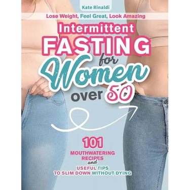 Intermittent Fasting for Women Over 50: Lose Weight, Feel Great, Look Amazing. 101 Mouthwatering Recipes and Useful Tips To Slim Down Without Dying.