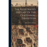 The Illustrated History Of The Centennial Exhibition