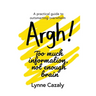 Argh! Too much information, not enough brain: A practical guide to outsmarting overwhelm