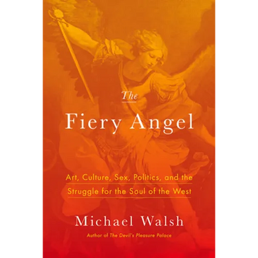 The Fiery Angel: Art, Culture, Sex, Politics, and the Struggle for the Soul of the West