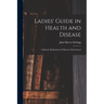 Ladies' Guide in Health and Disease: Girlhood, Maidenhood, Wifehood, Motherhood