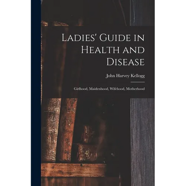 Ladies' Guide in Health and Disease: Girlhood, Maidenhood, Wifehood, Motherhood