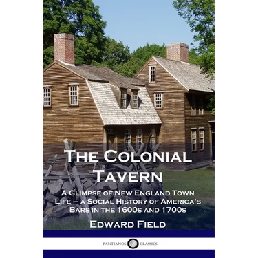The Colonial Tavern: A Glimpse of New England Town Life - a Social History of America's Bars in the 1600s and 1700s