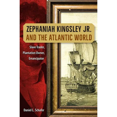 Zephaniah Kingsley Jr. and the Atlantic World: Slave Trader, Plantation Owner, Emancipator