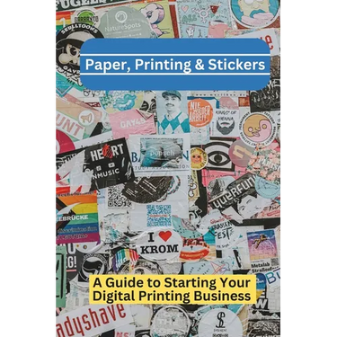 Paper, Printing & Stickers: A Beginner's Guide To Starting a Digital Printing Business
