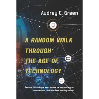 A Random Walk Through the Age of Technology: Essays for today's executives on technologies, innovations, and modern management