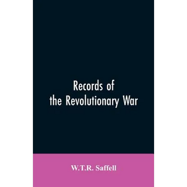 Records of the Revolutionary War: Containing the Military and Financial Correspondence of Distinguished Officers: Names of the Officers and Privates o