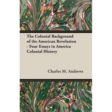 The Colonial Background of the American Revolution - Four Essays in America Colonial History