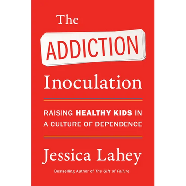 The Addiction Inoculation: Raising Healthy Kids in a Culture of Dependence