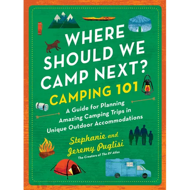 Where Should We Camp Next?: Camping 101: A Guide for Planning Amazing Camping Trips in Unique Outdoor Accommodations