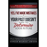 Yes I've made MISTAKES: Your Past Doesn't Have to Determine Your Future