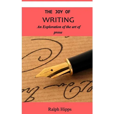 The Joy Of Writing: An Exploration of the Art of Writing in Prose