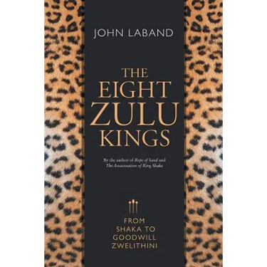 The Eight Zulu Kings: From Shaka to Goodwill Zwelithini