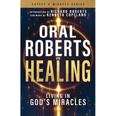 Oral Roberts on Healing: Living in God's Miracles
