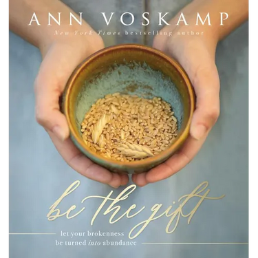 Be the Gift: Let Your Broken Be Turned Into Abundance