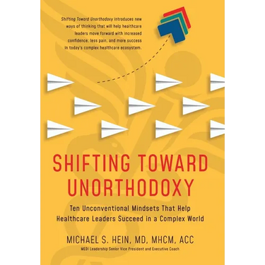 Shifting Toward Unorthodoxy: Ten Unconventional Mindsets That Help Healthcare Leaders Succeed in a Complex World