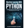 Machine Learning with Python: A Comprehensive Beginners Guide to Learn the Realms of Machine Learning with Python