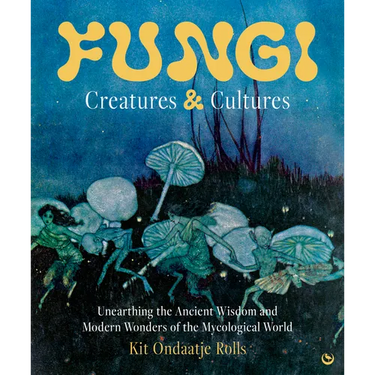 Fungi: Creatures & Cultures: Unearthing the Ancient Wisdom and Modern Wonders of the Mycological World
