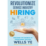 Revolutionize Service Industry Hiring: Discover the Secrets to Exceptional Success