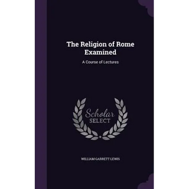 The Religion of Rome Examined: A Course of Lectures
