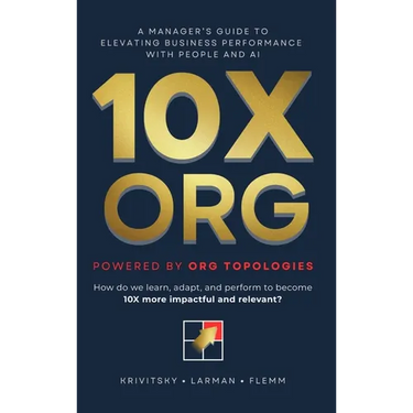 10X ORG - Powered by Org Topologies: A Manager's Guide to Elevating Business Performance with People and AI
