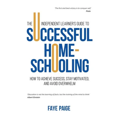 The Independent Learner's Guide to Successful Home-Schooling: How to Achieve Success, Stay Motivated, and Avoid Overwhelm